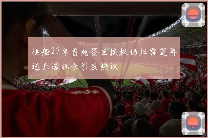 快船27年首轮签互换权仍归雷霆再送乐透机会引发热议