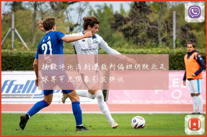 杨毅评论马刺遭裁判偏袒仍败北足球界罕见现象引发热议