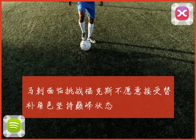 马刺面临挑战福克斯不愿意接受替补角色坚持巅峰状态